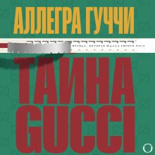 Обложка Тайна Гуччи. Правда, которая ждала своего часа Аллегра Гуччи