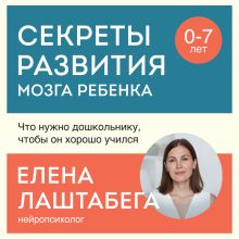 Обложка Секреты развития мозга ребенка. Что нужно дошкольнику, чтобы он хорошо учился Елена Лаштабега