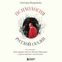Обложка Психология русской сказки. Что скрывают Иван Царевич, Баба Яга, Василиса Премудрая и другие знакомые с детства герои Светлана Патрушева