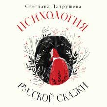 Обложка Психология русской сказки. Что скрывают Иван Царевич, Баба Яга, Василиса Премудрая и другие знакомые с детства герои Светлана Патрушева