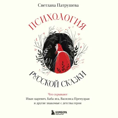 Обложка Психология русской сказки. Что скрывают Иван Царевич, Баба Яга, Василиса Премудрая и другие знакомые с детства герои Светлана Патрушева