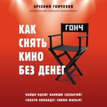 Обложка Как снять кино без денег Арсений Гончуков