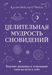 Обложка Целительная мудрость сновидений. Ведение дневника и толкование снов на пути к себе Кэтлин Вебстер О`Мейли