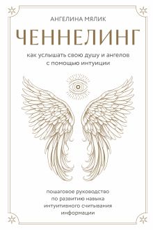 Обложка Ченнелинг. Как услышать свою душу и ангелов с помощью интуиции Ангелина Мялик