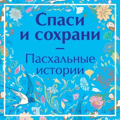 Обложка Спаси и сохрани. Пасхальные истории Антон Чехов, Александр Куприн, Иван Шмелев, Леонид Андреев, Иван Бунин, Николай Гоголь, Дмитрий Григорович, Николай Колосов, Владимир Короленко, Николай Лесков, Надежда Лухманова, Михаил Салтыков-Щедрин, Марина Цветаева, Саша Черный