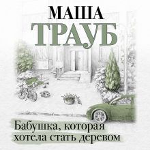 Обложка Бабушка, которая хотела стать деревом Маша Трауб