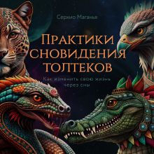 Обложка Практики сновидения толтеков. Как изменить свою жизнь через сны Серхио Маганья