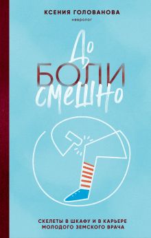 Обложка До боли смешно. Скелеты в шкафу и в карьере молодого земского врача Ксения Голованова