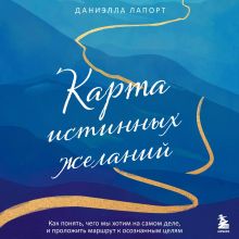 Обложка Карта истинных желаний. Как понять, чего мы хотим на самом деле, и проложить маршрут к осознанным целям Даниэлла Лапорт