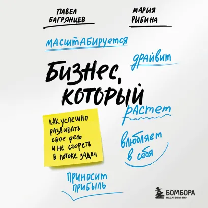 Обложка Бизнес, который растет. Как успешно развивать свое дело и не сгореть в потоке задач Павел Багрянцев, Мария Рыбина