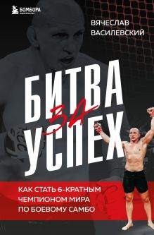 Обложка Битва за успех. Как стать 6-кратным чемпионом мира по боевому самбо Вячеслав Василевский