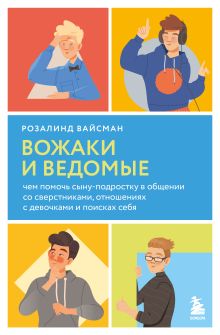 Обложка Вожаки и ведомые. Чем помочь сыну-подростку в общении со сверстниками, отношениях с девочками и поисках себя Розалинд Вайсман