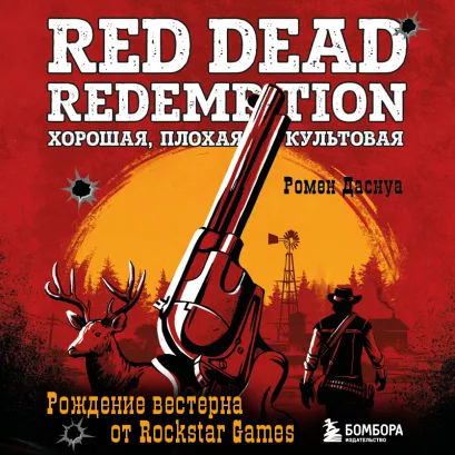 Обложка Red Dead Redemption. Хорошая, плохая, культовая. Рождение вестерна от Rockstar Games Ромен Даснуа