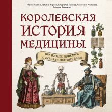 Обложка Королевская история медицины: как болели, лечились и умирали знатные дамы Ирина Лапина, Татьяна Чирвон, Владислав Таранов, Анастасия Малахова, Валерия Гомзикова