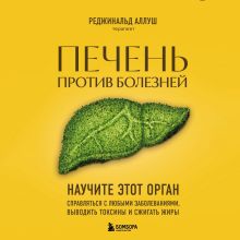 Обложка Печень против болезней. Научите этот орган справляться с любыми заболеваниями, выводить токсины и сжигать жиры Реджинальд Аллуш