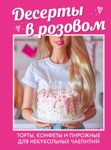 Обложка Десерты в розовом. Торты, конфеты и пирожные для некукольных чаепитий