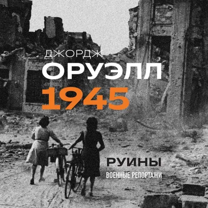 Обложка Оруэлл. 1945. Руины. Военные репортажи Джордж Оруэлл