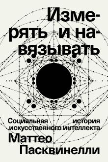 Обложка Измерять и навязывать. Социальная история искусственного интеллекта Маттео Пасквинелли