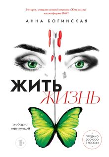 Обложка Жить жизнь. Свобода от манипуляций Анна Богинская