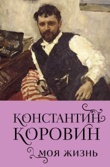 Обложка Константин Коровин. Моя жизнь Константин Коровин