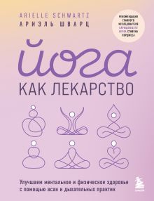 Обложка Йога как лекарство. Улучшаем ментальное и физическое здоровье с помощью асан и дыхательных практик Ариэль Шварц