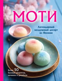 Обложка Моти. Легендарный воздушный десерт из Японии. Более 50 базовых рецептов, начинок и дизайнов