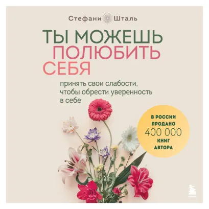 Обложка Ты можешь полюбить себя. Принять свои слабости, чтобы обрести уверенность в себе Стефани Шталь