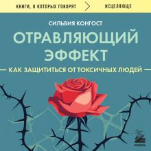 Обложка Отравляющий эффект. Как защититься от токсичных людей Сильвия Конгост