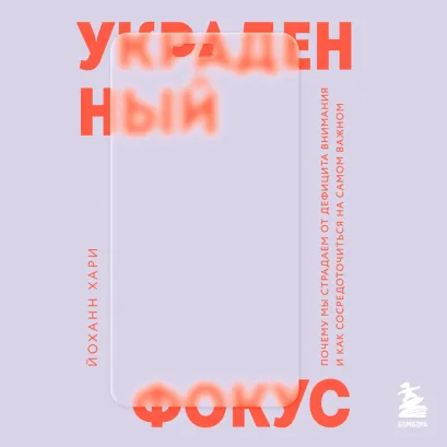 Обложка Украденный фокус. Почему мы страдаем от дефицита внимания и как сосредоточиться на самом важном Йоханн Хари