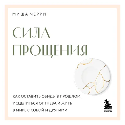 Обложка Сила прощения. Как оставить обиды в прошлом, исцелиться от гнева и жить в мире с собой и другими Миша Черри