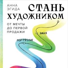 Обложка Стань художником. От мечты до первой продажи. Путеводитель по монетизации своего творчества Анна Эгида