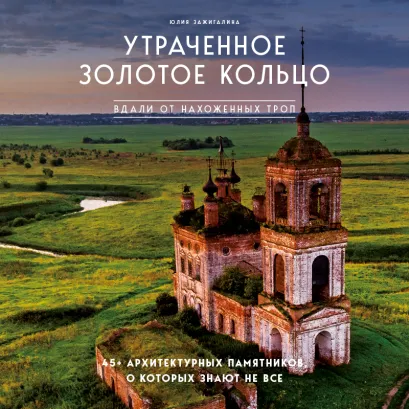Обложка Утраченное Золотое кольцо. 45+ архитектурных памятников, о которых знают не все Юлия Зажигалина