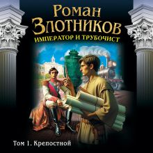 Обложка Император и трубочист. Том 1. Крепостной Роман Злотников