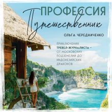 Обложка Профессия — путешественник. Приключения тревел-журналиста — от московских подземелий до индонезийских драконов Ольга Чередниченко