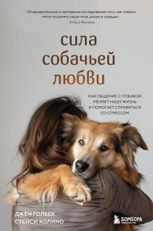 Обложка Сила собачьей любви. Как общение с собакой меняет нашу жизнь и помогает справиться со стрессом Джен Голбек, Стейси Колино