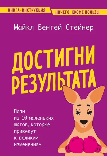 Обложка Достигни результата. План из 10 маленьких шагов, которые приведут к великим изменениям Майкл Бенгей Стейнер
