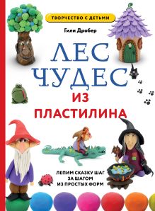 Обложка ЛЕС ЧУДЕС из ПЛАСТИЛИНА. Лепим СКАЗКУ шаг за шагом из простых форм Гили Дробер