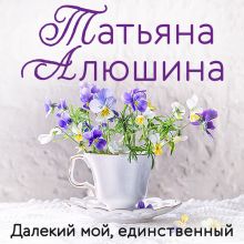 Обложка Далекий мой, единственный Татьяна Алюшина