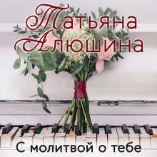 Обложка С молитвой о тебе Татьяна Алюшина