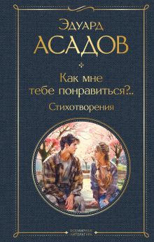 Обложка Как мне тебе понравиться?.. Стихотворения Эдуард Асадов