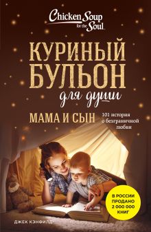 Обложка Куриный бульон для души. Мама и сын. 101 история о безграничной любви Джек Кэнфилд, Марк Виктор Хансен, Эми Ньюмарк