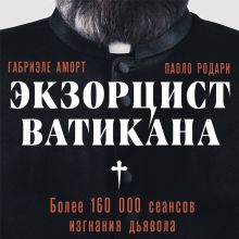 Обложка Экзорцист Ватикана. Более 160 000 сеансов изгнания дьявола Габриэле Аморт, Паоло Родари