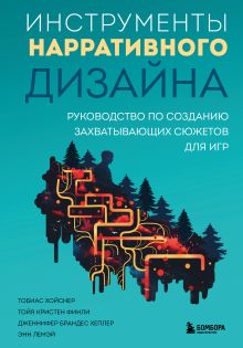 Обложка Инструменты нарративного дизайна. Руководство по созданию захватывающих сюжетов для игр Тобиас Хойснер, Тойя Кристен Финли, Дженнифер Брандес Хеплер, Энн Лемэй