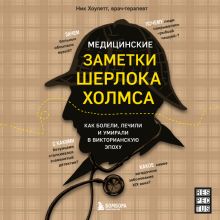 Обложка Медицинские заметки Шерлока Холмса. Как болели, лечили и умирали в Викторианскую эпоху Ник Хоулетт