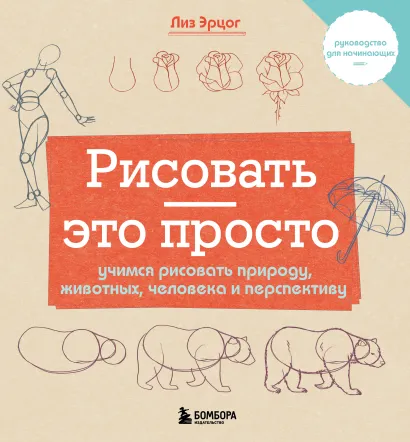 Обложка Рисовать — это просто. Учимся рисовать природу, животных, человека и перспективу Лиз Эрцог