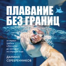 Обложка Плавание без границ. От первых гребков в бассейне до заплывов на открытой воде Даниил Серебренников