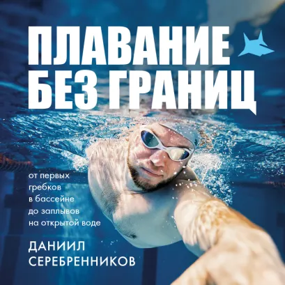 Обложка Плавание без границ. От первых гребков в бассейне до заплывов на открытой воде Даниил Серебренников