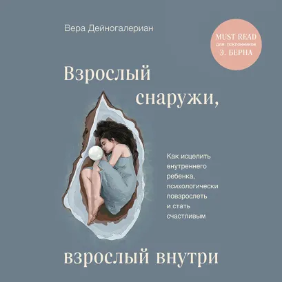 Обложка Взрослый снаружи, взрослый внутри. Как исцелить внутреннего ребенка, психологически повзрослеть и стать счастливым Вера Дейногалериан