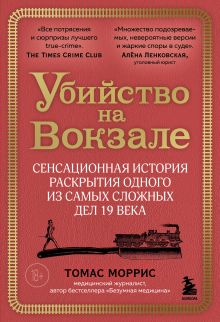 Обложка Убийство на вокзале. Сенсационная история раскрытия одного из самых сложных дел 19 века Томас Моррис