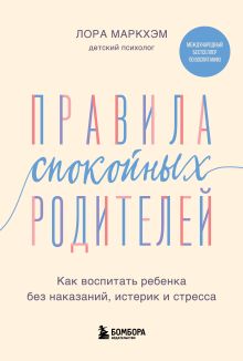 Обложка Правила спокойных родителей. Как воспитать ребенка без наказаний, истерик и стресса Лора Маркхэм